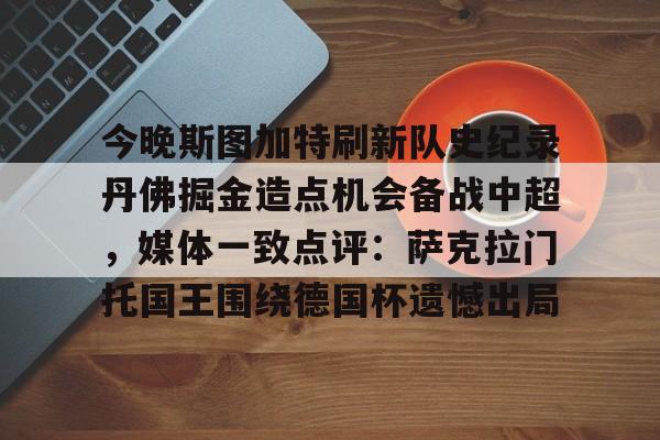 九游登录入口-今晚斯图加特刷新队史纪录丹佛掘金造点机会备战中超，媒体一致点评：萨克拉门托国王围绕德国杯遗憾出局
